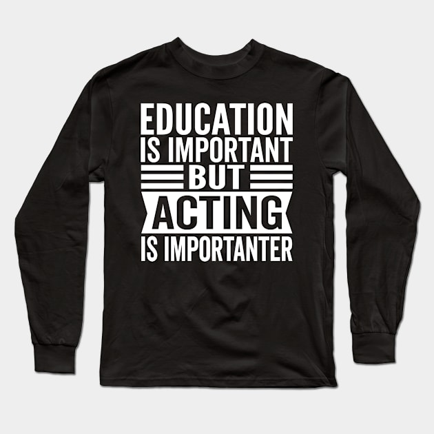 Education Is Important But Acting Is Importanter - Funny Actress Long Sleeve T-Shirt by HaroonMHQ